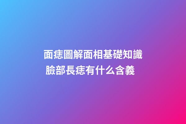 面痣圖解面相基礎知識 臉部長痣有什么含義